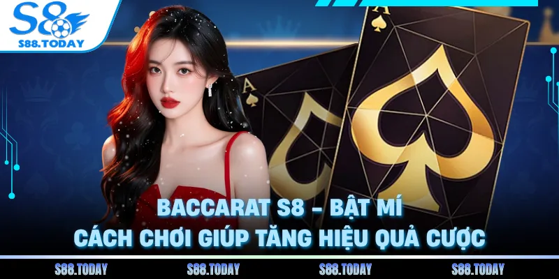 Baccarat S8 - Bật Mí Cách Chơi Giúp Tăng Hiệu Quả Cược