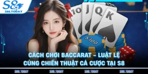 Cách Chơi Baccarat - Luật Lệ Cùng Chiến Thuật Cá Cược Tại S8
