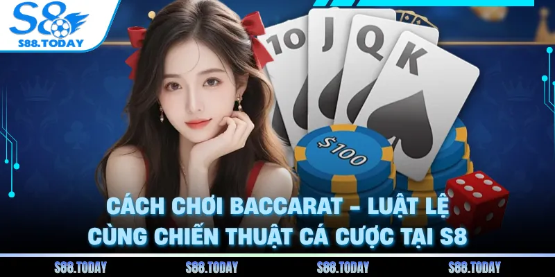 Cách Chơi Baccarat - Luật Lệ Cùng Chiến Thuật Cá Cược Tại S8