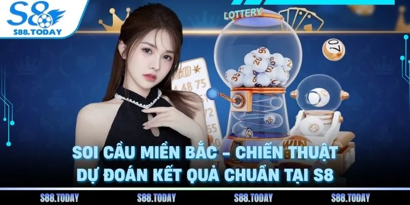 Soi Cầu Miền Bắc - Chiến Thuật Dự Đoán Kết Quả Chuẩn Tại S8