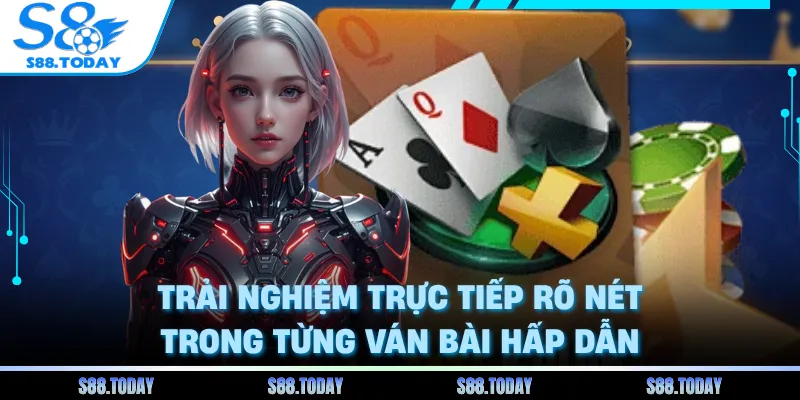 Trải nghiệm trực tiếp rõ nét trong từng ván bài hấp dẫn